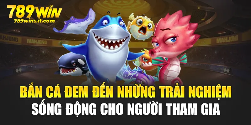 Bắn cá đem đến những trải nghiệm sống động cho người tham gia