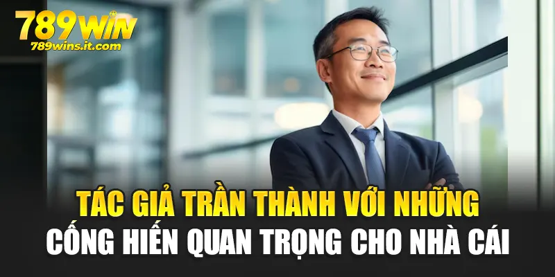 Tác giả Trần Thành với những cống hiến quan trọng cho nhà cái