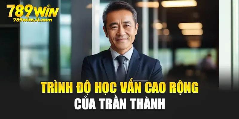 Trình độ học vấn cao rộng của Trần Thành